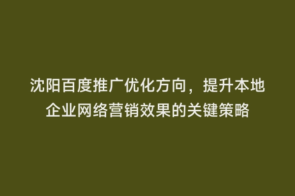 沈阳百度推广优化方向，提升本地企业网络营销效果的关键策略