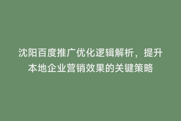 沈阳百度推广优化逻辑解析，提升本地企业营销效果的关键策略