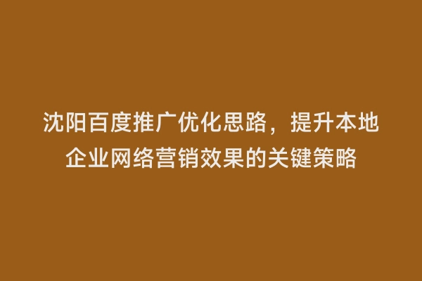 沈阳百度推广优化思路，提升本地企业网络营销效果的关键策略