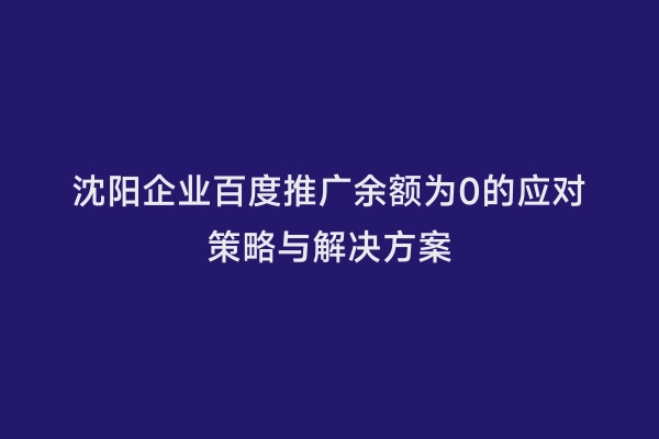 沈阳企业百度推广余额为0的应对策略与解决方案