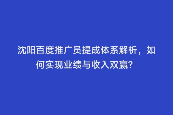 沈阳百度推广员提成体系解析，如何实现业绩与收入双赢？
