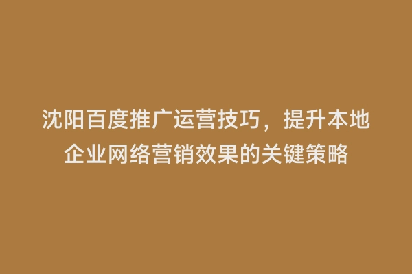 沈阳百度推广运营技巧，提升本地企业网络营销效果的关键策略