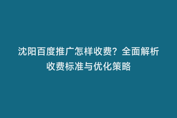沈阳百度推广怎样收费？全面解析收费标准与优化策略