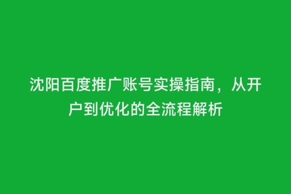 沈阳百度推广账号实操指南，从开户到优化的全流程解析