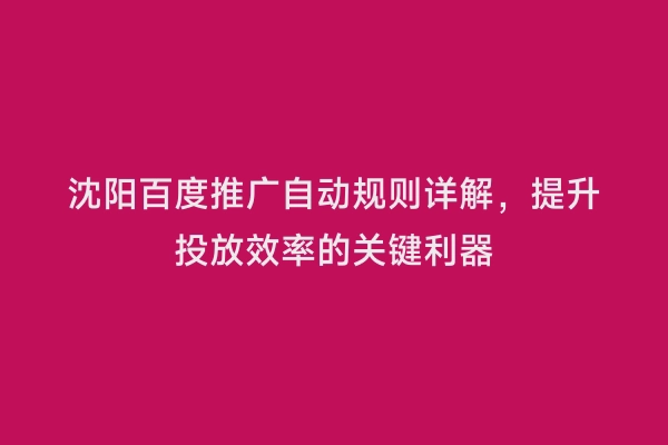 沈阳百度推广自动规则详解，提升投放效率的关键利器