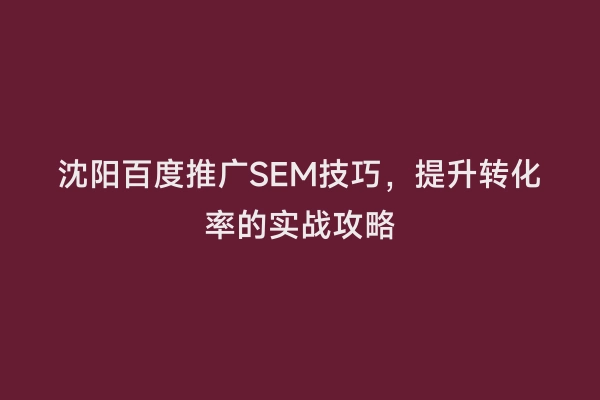 沈阳百度推广SEM技巧，提升转化率的实战攻略