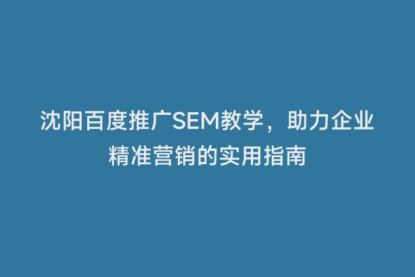沈阳百度推广SEM教学，助力企业精准营销的实用指南