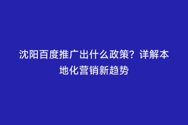 沈阳百度推广出什么政策？详解本地化营销新趋势