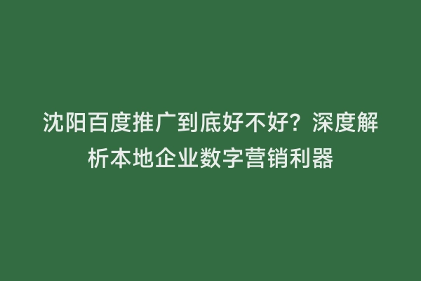 沈阳百度推广到底好不好？深度解析本地企业数字营销利器
