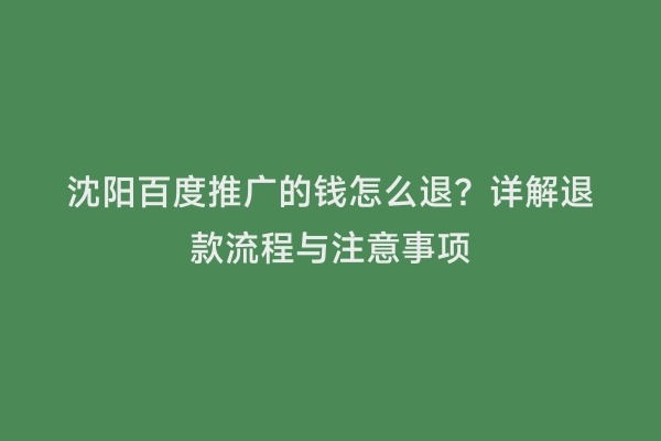 沈阳百度推广的钱怎么退？详解退款流程与注意事项