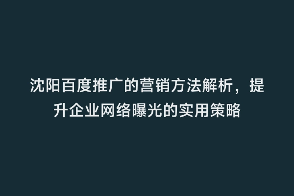 沈阳百度推广的营销方法解析，提升企业网络曝光的实用策略