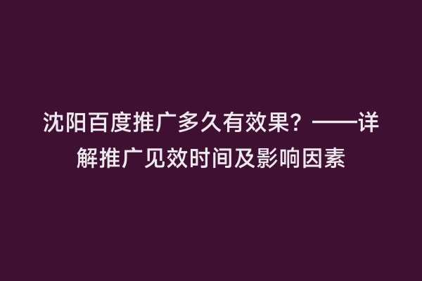 沈阳百度推广多久有效果？——详解推广见效时间及影响因素