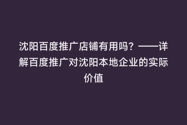 沈阳百度推广店铺有用吗？——详解百度推广对沈阳本地企业的实际价值