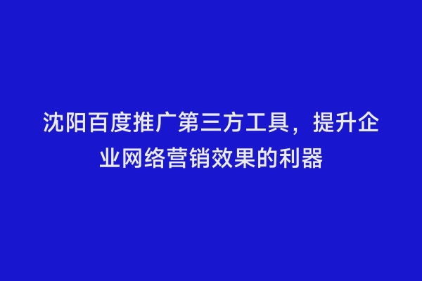 沈阳百度推广第三方工具，提升企业网络营销效果的利器