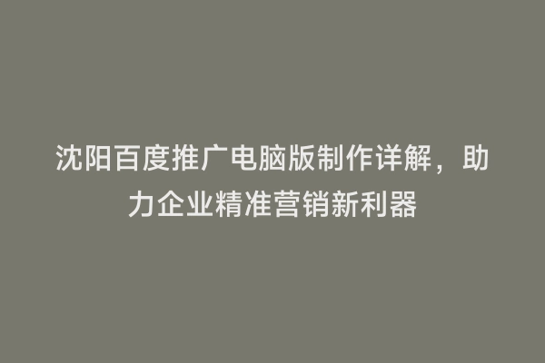 沈阳百度推广电脑版制作详解，助力企业精准营销新利器