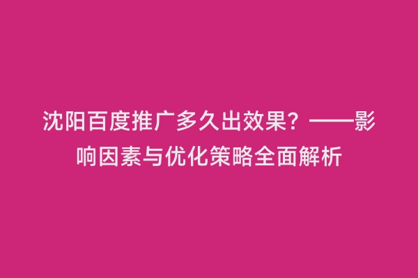 沈阳百度推广多久出效果？——影响因素与优化策略全面解析