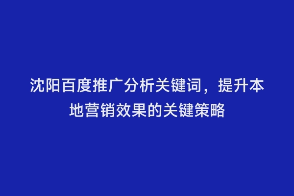 沈阳百度推广分析关键词，提升本地营销效果的关键策略