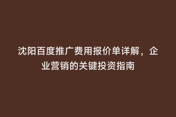 沈阳百度推广费用报价单详解，企业营销的关键投资指南