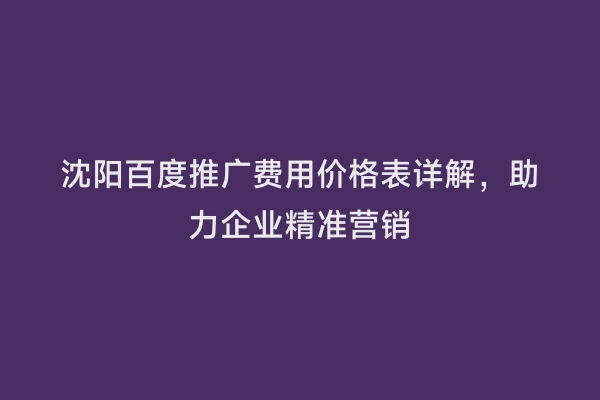 沈阳百度推广费用价格表详解，助力企业精准营销