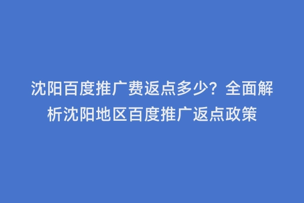 沈阳百度推广费返点多少？全面解析沈阳地区百度推广返点政策