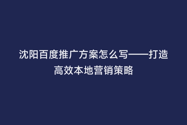 沈阳百度推广方案怎么写——打造高效本地营销策略
