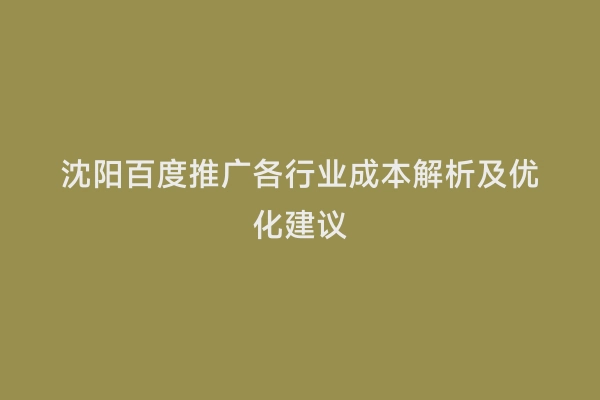 沈阳百度推广各行业成本解析及优化建议