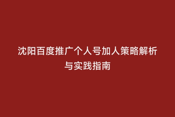 沈阳百度推广个人号加人策略解析与实践指南