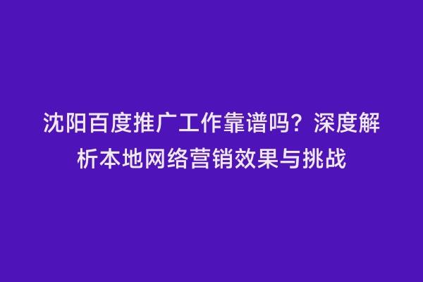 沈阳百度推广工作靠谱吗？深度解析本地网络营销效果与挑战