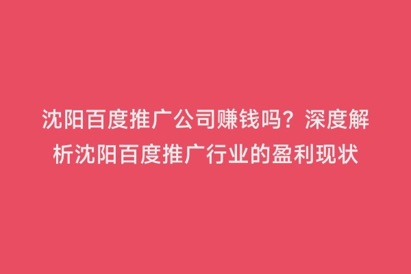 沈阳百度推广公司赚钱吗？深度解析沈阳百度推广行业的盈利现状