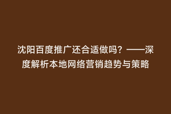 沈阳百度推广还合适做吗？——深度解析本地网络营销趋势与策略