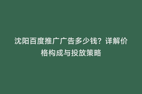 沈阳百度推广广告多少钱？详解价格构成与投放策略