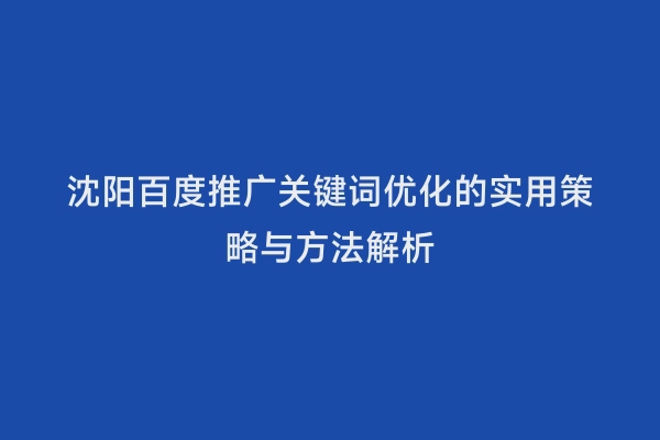 沈阳百度推广关键词优化的实用策略与方法解析