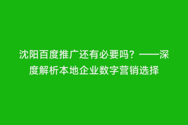 沈阳百度推广还有必要吗？——深度解析本地企业数字营销选择